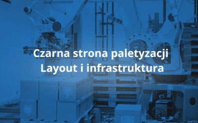 Czarna strona paletyzacji – Layout i infrastruktura