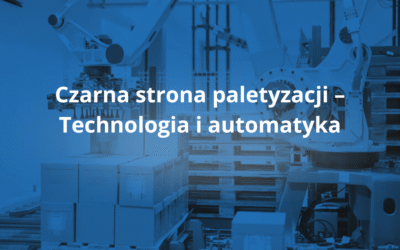 Czarna strona paletyzacji – Technologia i automatyka